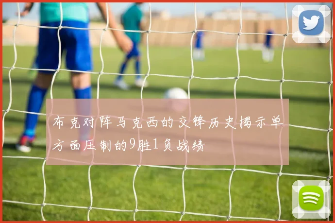 布克对阵马克西的交锋历史揭示单方面压制的9胜1负战绩