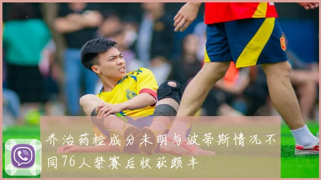 乔治药检成分未明与波蒂斯情况不同76人禁赛后收获颇丰