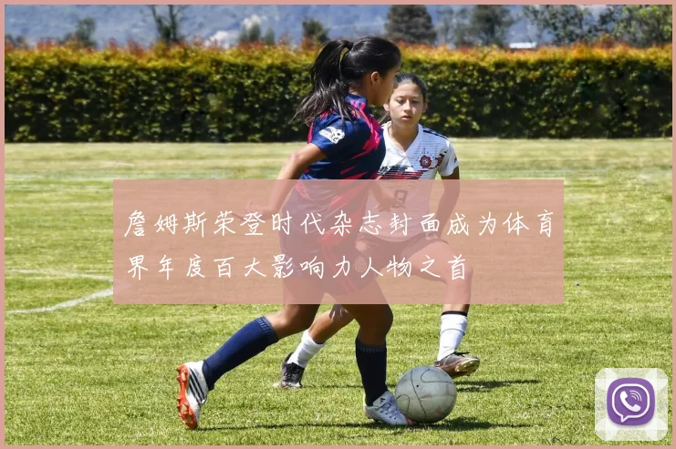 詹姆斯荣登时代杂志封面成为体育界年度百大影响力人物之首