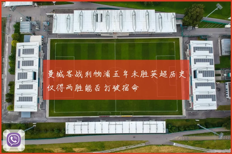 曼城客战利物浦五年未胜英超历史仅得两胜能否打破宿命
