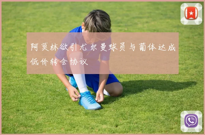 阿莫林欲引尤尔曼球员与葡体达成低价转会协议